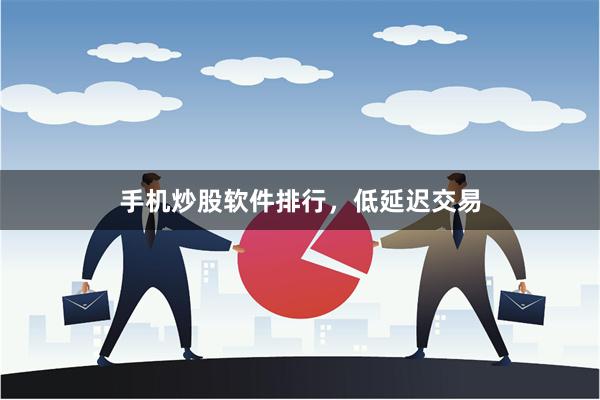 手机炒股软件排行,低延迟交易