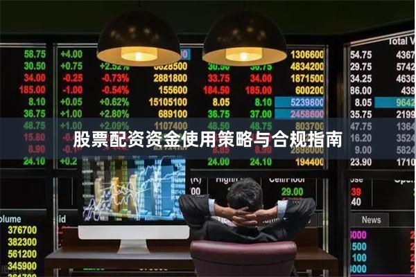 股票配资资金使用策略与合规指南