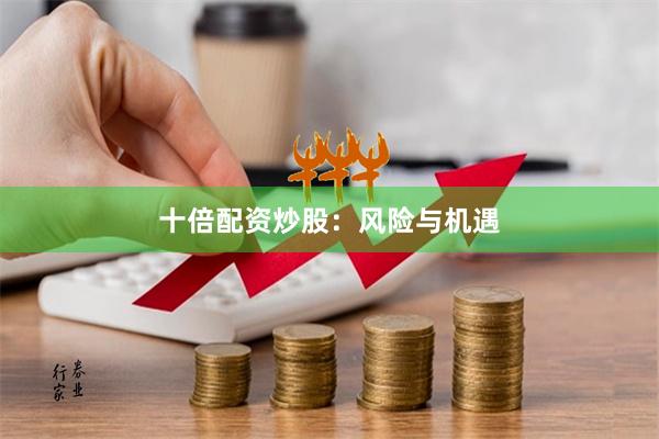 十倍配资炒股：风险与机遇