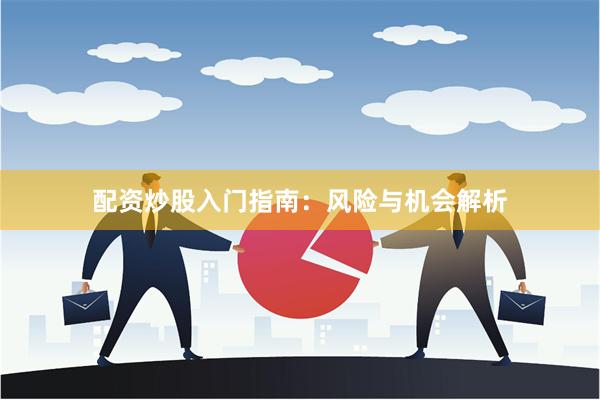 配资炒股入门指南：风险与机会解析