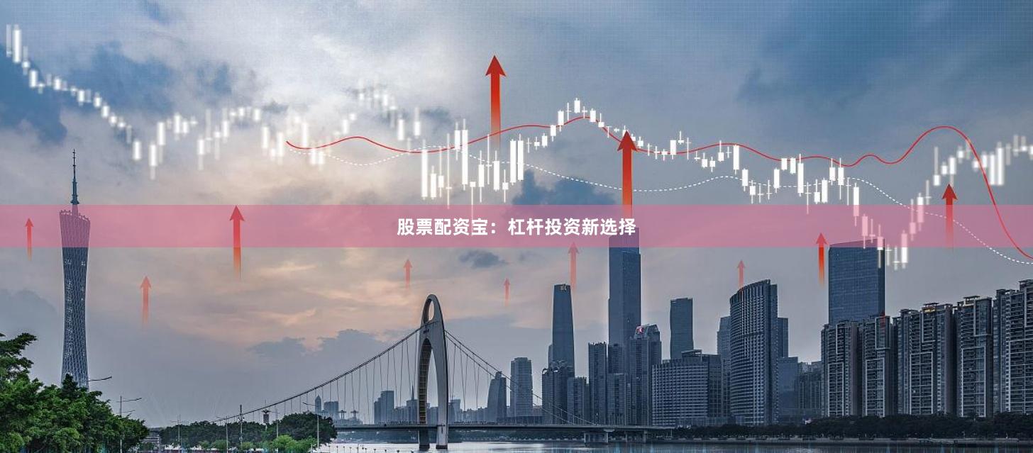 股票配资宝：杠杆投资新选择